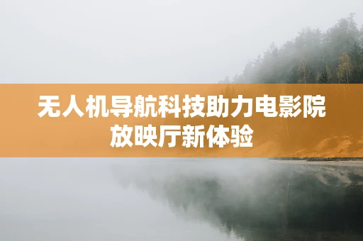 无人机导航科技助力电影院放映厅新体验