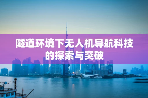隧道环境下无人机导航科技的探索与突破