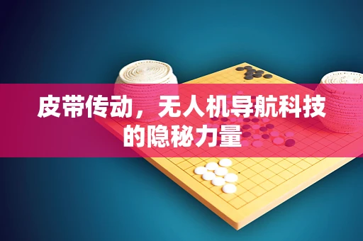 皮带传动，无人机导航科技的隐秘力量
