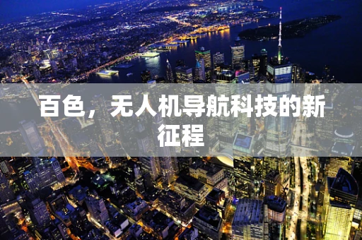 百色，无人机导航科技的新征程