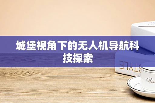 城堡视角下的无人机导航科技探索