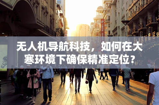 无人机导航科技，如何在大寒环境下确保精准定位？