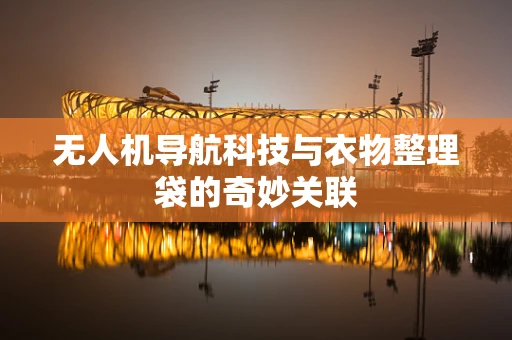无人机导航科技与衣物整理袋的奇妙关联