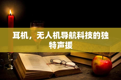 耳机，无人机导航科技的独特声援
