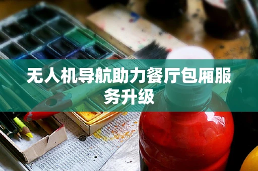 无人机导航助力餐厅包厢服务升级