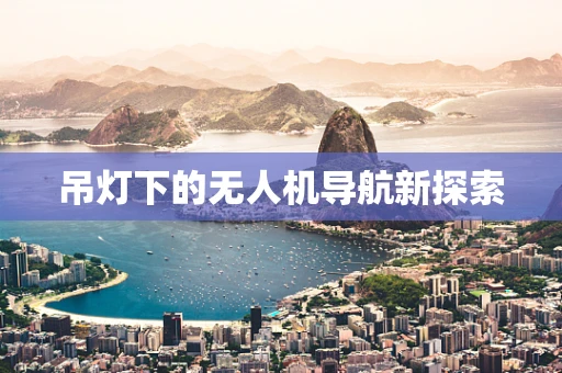 吊灯下的无人机导航新探索