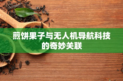 煎饼果子与无人机导航科技的奇妙关联