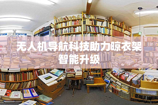 无人机导航科技助力晾衣架智能升级