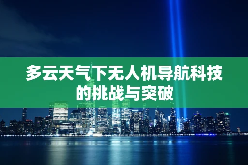 多云天气下无人机导航科技的挑战与突破
