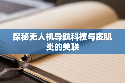 探秘无人机导航科技与皮肌炎的关联