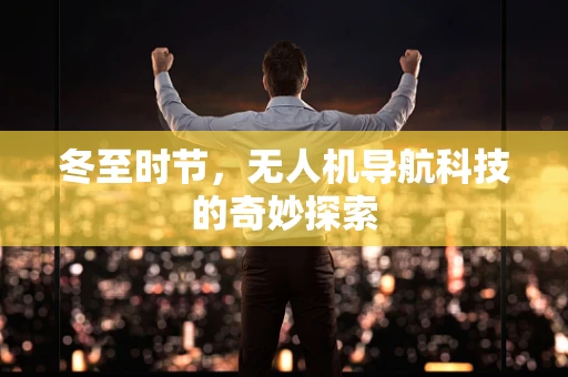 冬至时节，无人机导航科技的奇妙探索