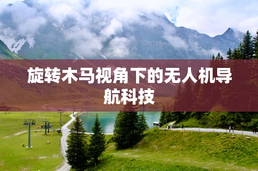 旋转木马视角下的无人机导航科技