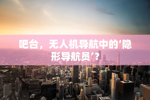 吧台，无人机导航中的‘隐形导航员’？