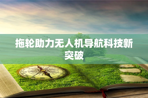 拖轮助力无人机导航科技新突破