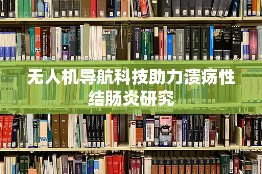 无人机导航科技助力溃疡性结肠炎研究
