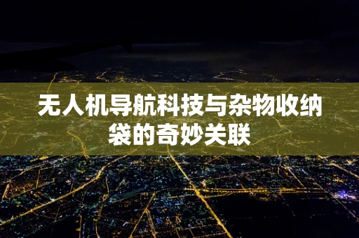 无人机导航科技与杂物收纳袋的奇妙关联