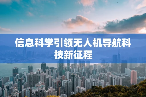 信息科学引领无人机导航科技新征程