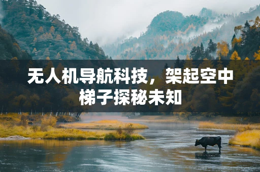 无人机导航科技，架起空中梯子探秘未知
