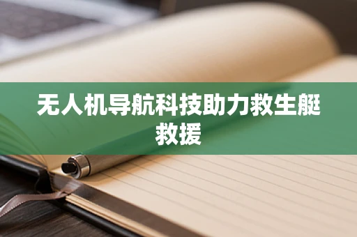 无人机导航科技助力救生艇救援