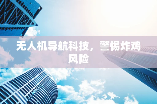 无人机导航科技，警惕炸鸡风险