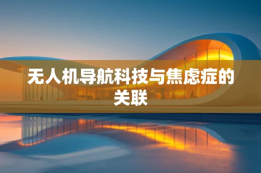 无人机导航科技与焦虑症的关联