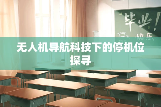 无人机导航科技下的停机位探寻