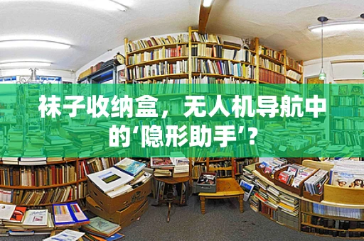 袜子收纳盒，无人机导航中的‘隐形助手’？