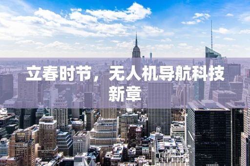 立春时节，无人机导航科技新章