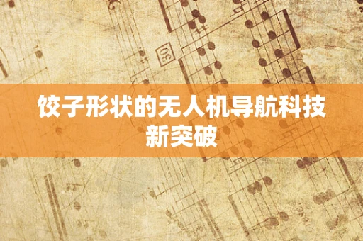 饺子形状的无人机导航科技新突破