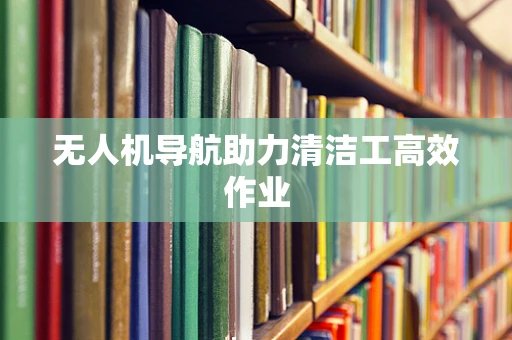 无人机导航助力清洁工高效作业