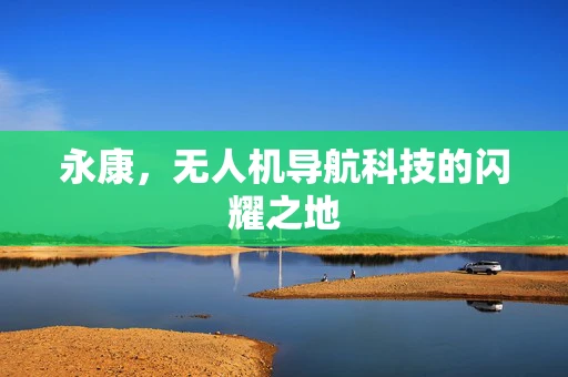 永康，无人机导航科技的闪耀之地