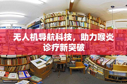 无人机导航科技，助力喉炎诊疗新突破