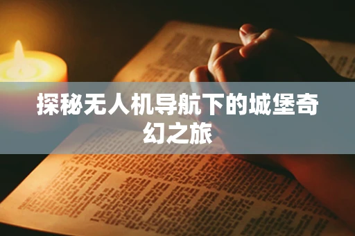 探秘无人机导航下的城堡奇幻之旅