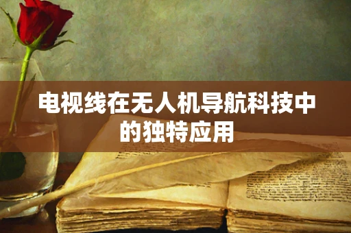 电视线在无人机导航科技中的独特应用