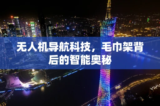 无人机导航科技，毛巾架背后的智能奥秘