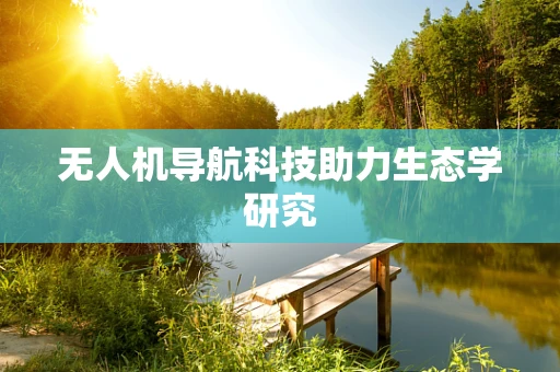无人机导航科技助力生态学研究