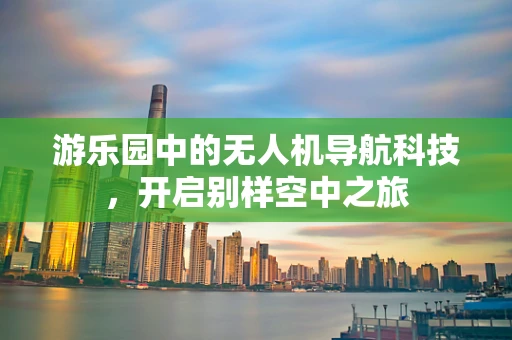 游乐园中的无人机导航科技，开启别样空中之旅