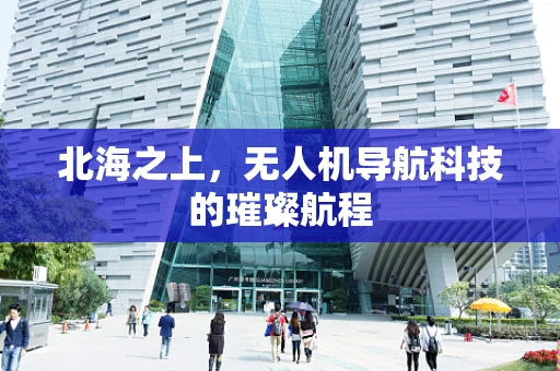 北海之上，无人机导航科技的璀璨航程
