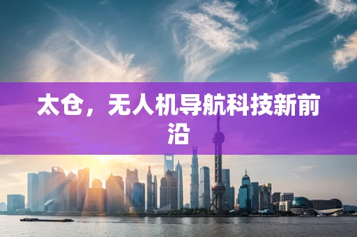 太仓，无人机导航科技新前沿