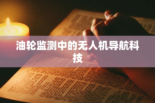 油轮监测中的无人机导航科技