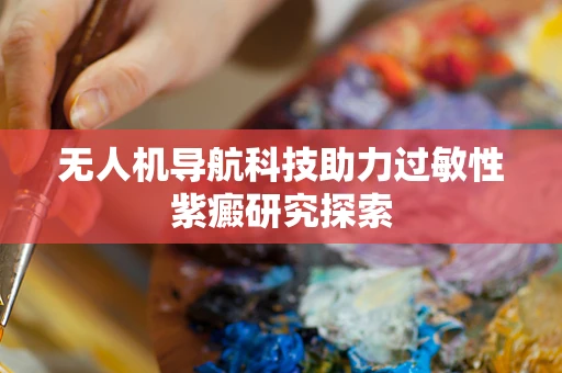 无人机导航科技助力过敏性紫癜研究探索
