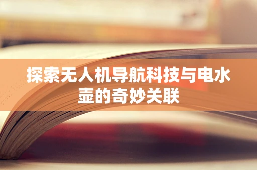 探索无人机导航科技与电水壶的奇妙关联