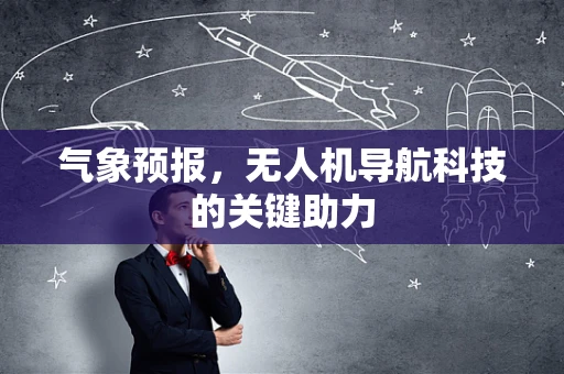 气象预报，无人机导航科技的关键助力