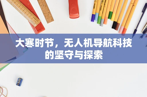 大寒时节，无人机导航科技的坚守与探索
