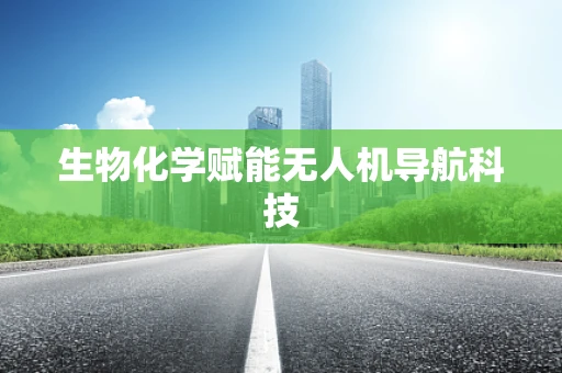 生物化学赋能无人机导航科技