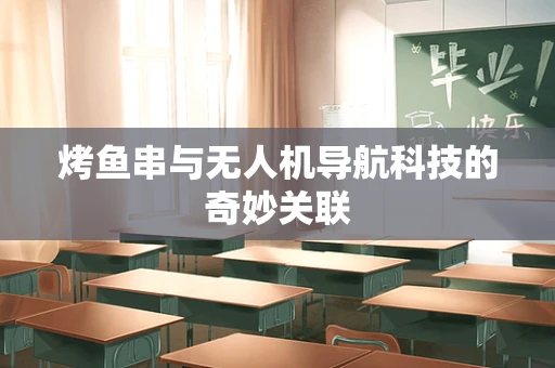 烤鱼串与无人机导航科技的奇妙关联