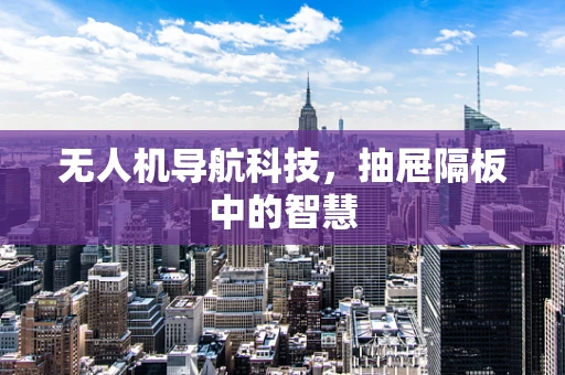 无人机导航科技，抽屉隔板中的智慧