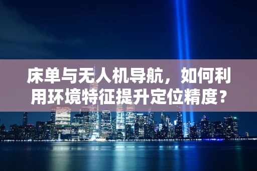 床单与无人机导航，如何利用环境特征提升定位精度？