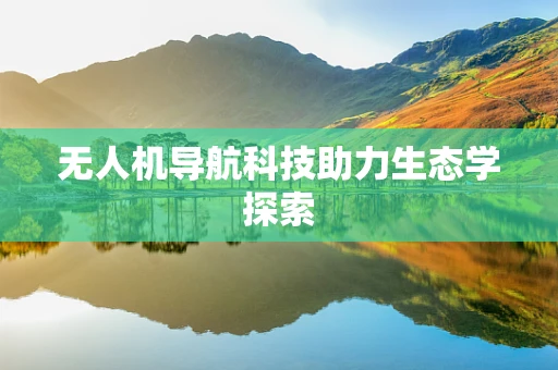 无人机导航科技助力生态学探索