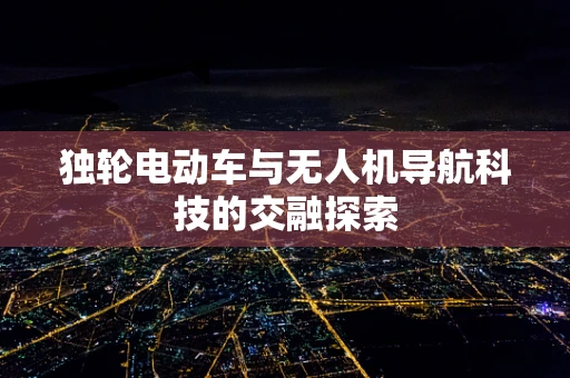 独轮电动车与无人机导航科技的交融探索